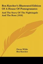 Ben Kutcher's Illustrated Edition Of A House Of Pomegranates: And The Story Of The Nightingale And The Rose (1918)