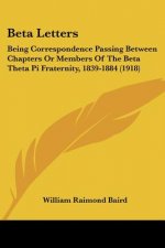 Beta Letters: Being Correspondence Passing Between Chapters Or Members Of The Beta Theta Pi Fraternity, 1839-1884 (1918)
