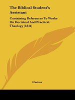 The Biblical Student's Assistant: Containing References To Works On Doctrinal And Practical Theology (1844)