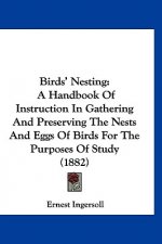 Birds' Nesting: A Handbook Of Instruction In Gathering And Preserving The Nests And Eggs Of Birds For The Purposes Of Study (1882)