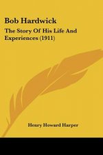 Bob Hardwick: The Story Of His Life And Experiences (1911)