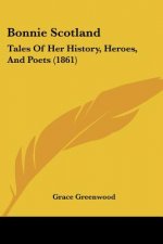 Bonnie Scotland: Tales Of Her History, Heroes, And Poets (1861)