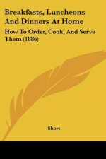 Breakfasts, Luncheons And Dinners At Home: How To Order, Cook, And Serve Them (1886)