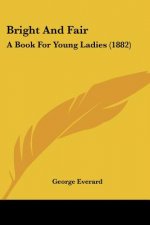 Bright And Fair: A Book For Young Ladies (1882)
