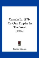 Canada In 1871: Or Our Empire In The West (1872)