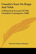 Canada's Sons On Kopje And Veldt: A Historical Account Of The Canadian Contingents (1900)