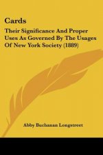 Cards: Their Significance And Proper Uses As Governed By The Usages Of New York Society (1889)