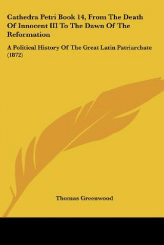 Cathedra Petri Book 14, From The Death Of Innocent III To The Dawn Of The Reformation: A Political History Of The Great Latin Patriarchate (1872)