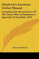 Chadwick's American Cricket Manual: Containing The Revised Laws Of The Game, With An Explanatory Appendix To Each Rule (1873)