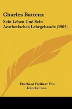 Charles Batteux: Sein Leben Und Sein Aesthetisches Lehrgebaude (1902)