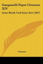Ganganelli Papst Clemens XIV: Seine Briefe Und Seine Zeit (1847)
