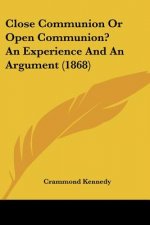 Close Communion Or Open Communion? An Experience And An Argument (1868)