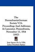 The Pennsylvania-German Society V25: Proceedings And Addresses At Lancaster, Pennsylvania, November 13, 1914 (1917)