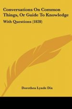 Conversations On Common Things, Or Guide To Knowledge: With Questions (1828)