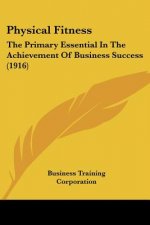 Physical Fitness: The Primary Essential In The Achievement Of Business Success (1916)