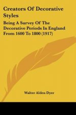 Creators Of Decorative Styles: Being A Survey Of The Decorative Periods In England From 1600 To 1800 (1917)