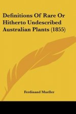 Definitions Of Rare Or Hitherto Undescribed Australian Plants (1855)
