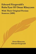Edward Fitzgerald's Ruba'Iyat Of Omar Khayyam: With Their Original Persian Sources (1899)