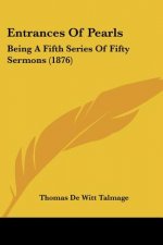 Entrances Of Pearls: Being A Fifth Series Of Fifty Sermons (1876)