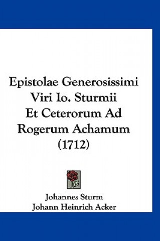 Epistolae Generosissimi Viri Io. Sturmii Et Ceterorum Ad Rogerum Achamum (1712)