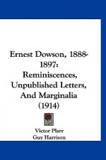 Ernest Dowson, 1888-1897: Reminiscences, Unpublished Letters, And Marginalia (1914)