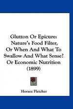 Glutton Or Epicure: Nature's Food Filter, Or When And What To Swallow And What Sense? Or Economic Nutrition (1899)