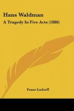 Hans Waldman: A Tragedy In Five Acts (1886)