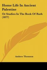 Home Life In Ancient Palestine: Or Studies In The Book Of Ruth (1877)