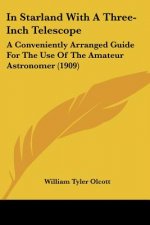 In Starland With A Three-Inch Telescope: A Conveniently Arranged Guide For The Use Of The Amateur Astronomer (1909)