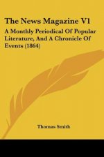 The News Magazine V1: A Monthly Periodical Of Popular Literature, And A Chronicle Of Events (1864)