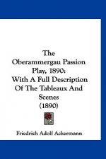 The Oberammergau Passion Play, 1890: With A Full Description Of The Tableaux And Scenes (1890)
