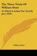 The Three Trials Of William Hone: To Which Is Added The Trial By Jury (1818)