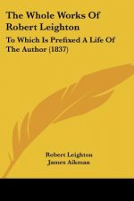 The Whole Works Of Robert Leighton: To Which Is Prefixed A Life Of The Author (1837)