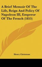 A Brief Memoir of the Life, Reign and Policy of Napoleon III, Emperor of the French (1855)