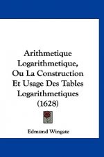 Arithmetique Logarithmetique, Ou La Construction Et Usage Des Tables Logarithmetiques (1628)