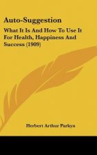 Auto-Suggestion: What It Is and How to Use It for Health, Happiness and Success (1909)