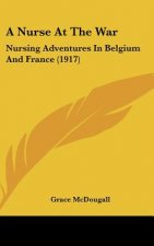 A Nurse at the War: Nursing Adventures in Belgium and France (1917)