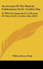An Account of the Musical Celebrations on St. Cecilia's Day: To Which Is Appended a Collection of Odes on St. Cecilia's Day (1857)
