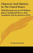 Character and Opinion in the United States: With Reminiscences of William James and Josiah Royce and Academic Life in America (1921)