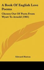 A Book of English Love Poems: Chosen Out of Poets from Wyatt to Arnold (1905)