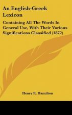 An English-Greek Lexicon: Containing All the Words in General Use, with Their Various Significations Classified (1872)