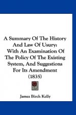 A Summary Of The History And Law Of Usury: With An Examination Of The Policy Of The Existing System, And Suggestions For Its Amendment (1835)