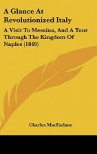A Glance At Revolutionized Italy: A Visit To Messina, And A Tour Through The Kingdom Of Naples (1849)