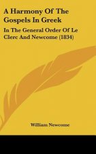 A Harmony of the Gospels in Greek: In the General Order of Le Clerc and Newcome (1834)