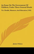 An Essay on the Government of Children, Under Three General Heads: Viz. Health, Manners, and Education (1763)