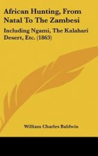African Hunting, from Natal to the Zambesi: Including Ngami, the Kalahari Desert, Etc. (1863)