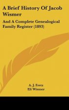 A Brief History Of Jacob Wismer: And A Complete Genealogical Family Register (1893)