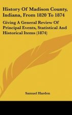 History Of Madison County, Indiana, From 1820 To 1874: Giving A General Review Of Principal Events, Statistical And Historical Items (1874)