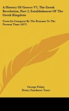 A History Of Greece V7, The Greek Revolution, Part 2, Establishment Of The Greek Kingdom: From Its Conquest By The Romans To The Present Time (1877)