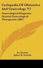 Cyclopedia of Obstetrics and Gynecology V5: Gynecological Diagnosis, General Gynecological Therapeusis (1887)